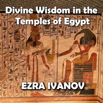 Divine Wisdom in the Temples of Egypt: Decoding Ancient Esoteric Mysteries