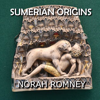 Sumerian Origins: Lifting the Veil on Ancient Mesopotamia Mysteries - NORAH ROMNEY