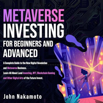 Metaverse Investing for Beginners and Advanced: A Complete Guide to the New Digital Revolution and Metaverse Business. Learn All About Land Investing, NFT, Blockchain Gaming and Other Digital Arts of the Future Invest. - John Nakamoto