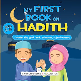 My First Book on Hadith for Children: An Islamic Book Teaching Kids the Way of Prophet Muhammad, Etiquette, & Good Manners - The Sincere Seeker Kids Collection