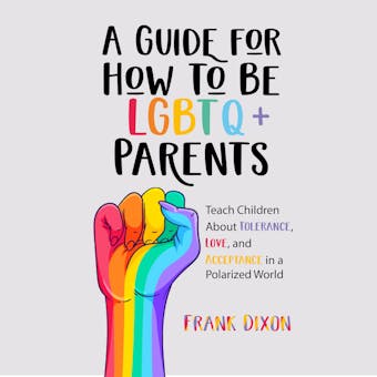 A Guide for How to Be LGBTQ+ Parents: Teach Children About Tolerance, Love, and Acceptance in a Polarized World - undefined