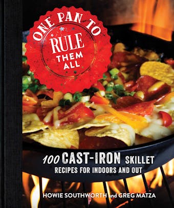 One Pan to Rule Them All: 100 Cast-Iron Skillet Recipes for Indoors and Out