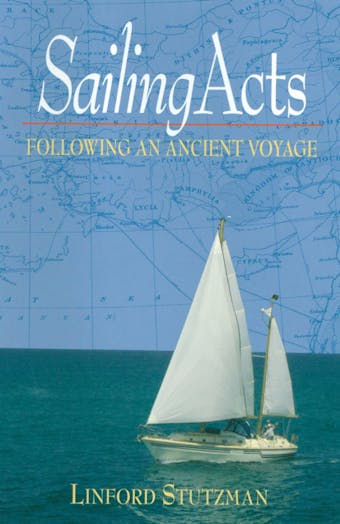 Sailing Acts: Following An Ancient Voyage - Linford Stutzman