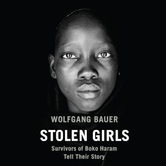 Stolen Girls: Survivors of Boko Haram Tell Their Story - Wolfgang Bauer, Eric Frederick Trump