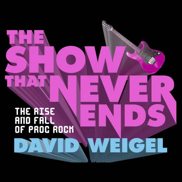 The Show That Never Ends : The Rise and Fall of Prog Rock