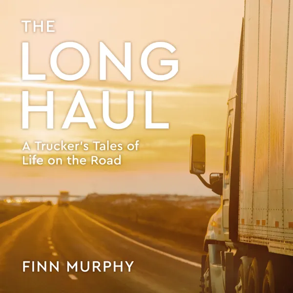 The Long Haul : A Trucker's Tales of Life on the Road
