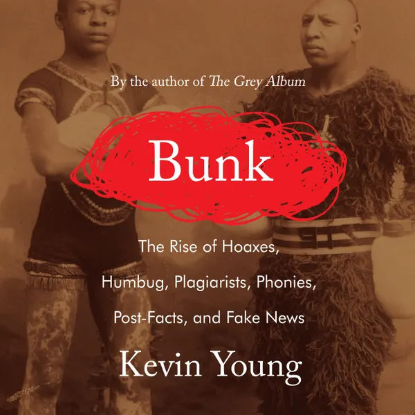 Bunk : The Rise of Hoaxes, Humbug, Plagiarists, Phonies, Post-Facts, and Fake News