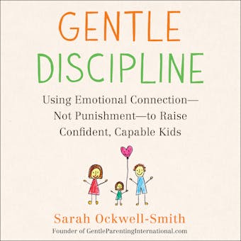 Gentle Discipline: Using Emotional Connection--Not Punishment--to Raise Confident, Capable Kids - Sarah Ockwell-Smith