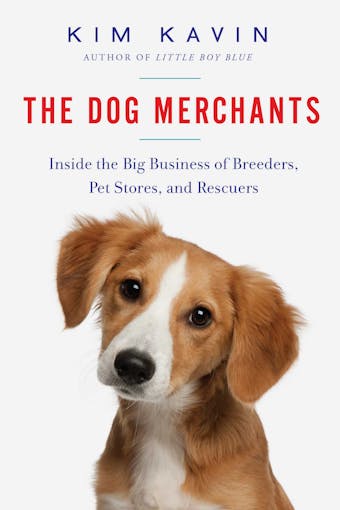 The Dog Merchants: Inside the Big Business of Breeders, Pet Stores, and Rescuers - undefined