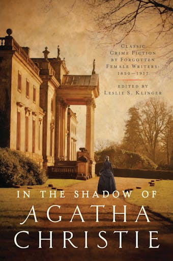 In the Shadow of Agatha Christie: Classic Crime Fiction by Forgotten Female Writers: 1850-1917 - undefined