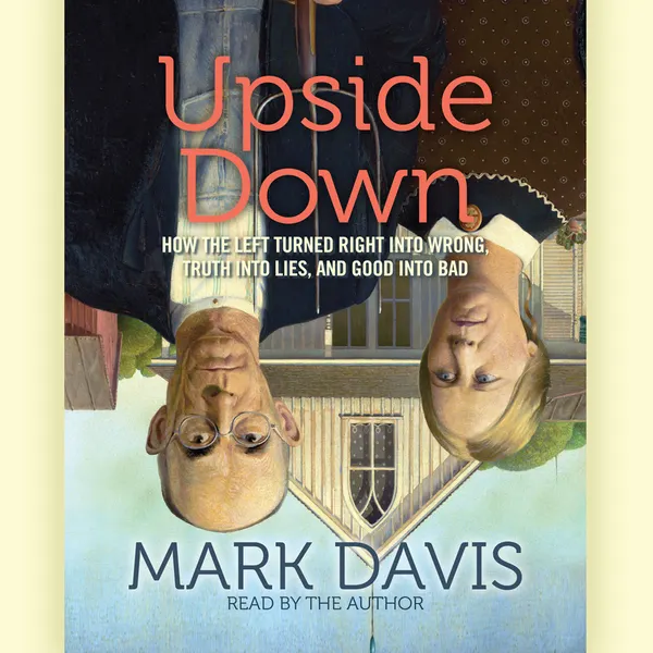Upside Down : How the Left has Made Right Wrong, Truth Lies, and Good Bad