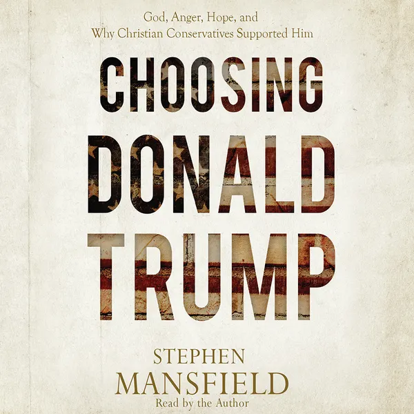 Choosing Donald Trump : God, Anger, Hope, and Why Christian Conservatives Supported Him