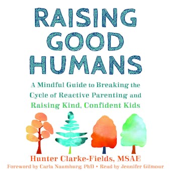 Raising Good Humans: A Mindful Guide to Breaking the Cycle of Reactive Parenting and Raising Kind, Confident Kids - Hunter Clarke Fields, Carla Naumburg
