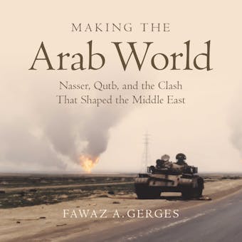 Making the Arab World: Nasser, Qutb, and the Clash That Shaped the Middle East - Fawaz A. Gerges