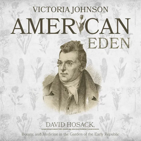 American Eden : David Hosack, Botany, and Medicine in the Garden of the Early Republic
