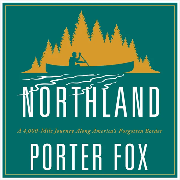Northland : A 4,000-Mile Journey Along America's Forgotten Border