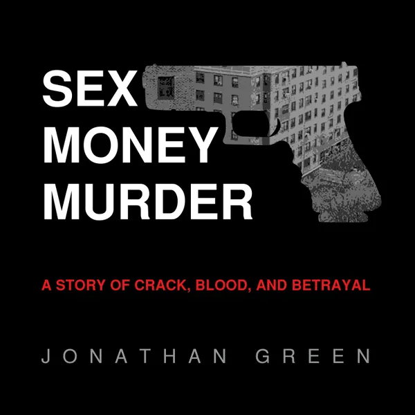 Sex Money Murder : A Story of Crack, Blood, and Betrayal