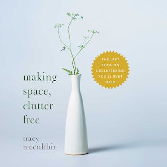Making Space, Clutter Free: The Last Book On Decluttering You'll Ever Need - Tracy McCubbin