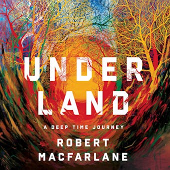 Underland: A Deep Time Journey - Roberet Macfarlane