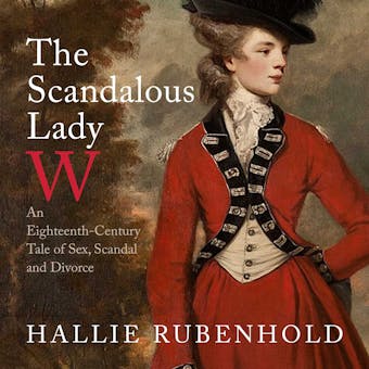 The Scandalous Lady W: An Eighteenth-Century Tale of Sex, Scandal and Divorce - undefined