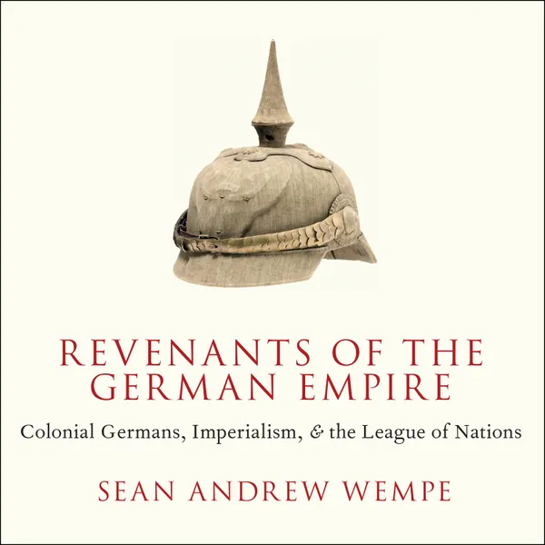 Revenants of the German Empire : Colonial Germans, Imperialism, and the League of Nations