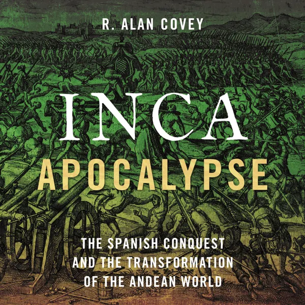 Inca Apocalypse : The Spanish Conquest and the Transformation of the Andean World