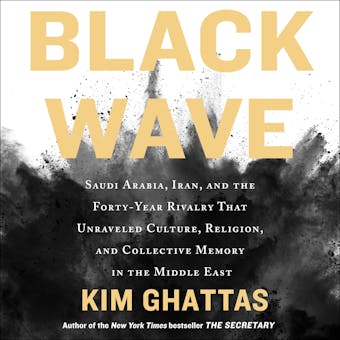 Black Wave: Saudi Arabia, Iran, and the Forty-Year Rivalry That Unraveled Culture, Religion, and Collective Memory in the Middle East - Kim Ghattas