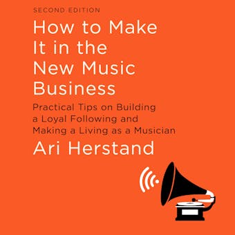 How to Make It in the New Music Business: Practical Tips on Building a Loyal Following and Making a Living as a Musician [Second Edition] - Ari Herstand