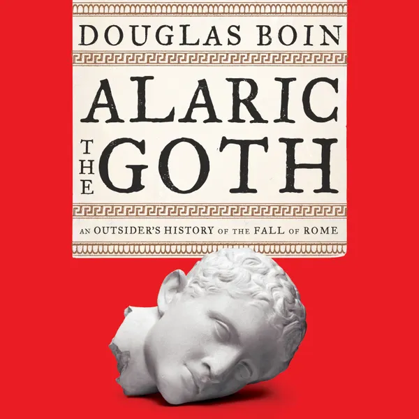 Alaric the Goth : An Outsider's History of the Fall of Rome
