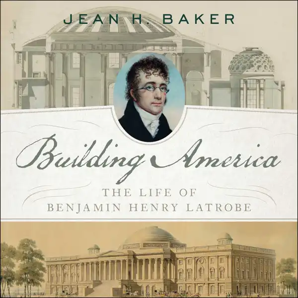 Building America : The Life of Benjamin Henry Latrobe