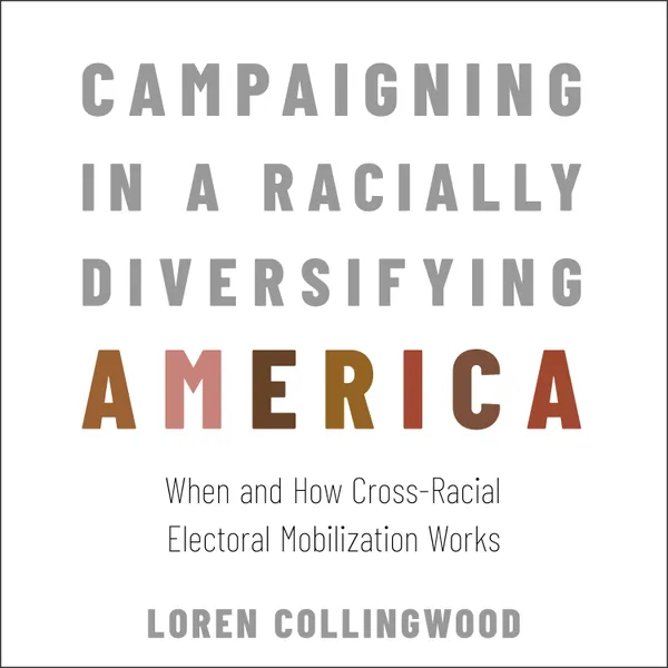 Campaigning in a Racially Diversifying America : When and How Cross-Racial Electoral Mobilization Works