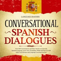 Conversational Spanish Dialogues : Over 100 Conversations and Short Stories to Learn the Spanish Language. Grow Your Vocabulary Whilst Having Fun with Daily Used Phrases and Language Learning Lessons!