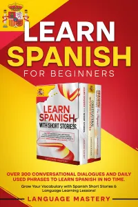Learn Spanish for Beginners : Over 300 Conversational Dialogues and Daily Used Phrases to Learn Spanish in no Time. Grow Your Vocabulary with Spanish Short Stories & Language Learning Lessons!