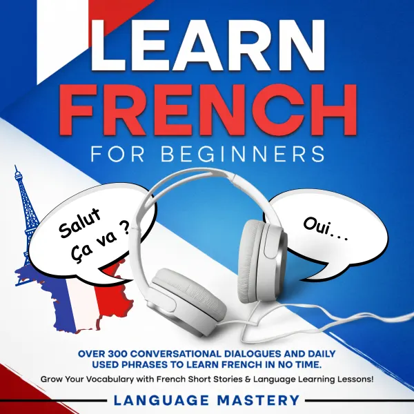 Learn French for Beginners : Over 300 Conversational Dialogues and Daily Used Phrases to Learn French in no Time. Grow Your Vocabulary with French Short Stories & Language Learning Lessons!
