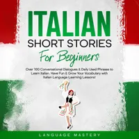 Italian Short Stories for Beginners : Over 100 Conversational Dialogues & Daily Used Phrases to Learn Italian. Have Fun & Grow Your Vocabulary with Italian Language Learning Lessons!