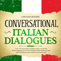 Conversational Italian Dialogues : Over 100 Conversations and Short Stories to Learn the Italian Language. Grow Your Vocabulary Whilst Having Fun with Daily Used Phrases and Language Learning Lessons!