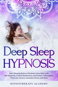 Deep Sleep Hypnosis : Start Sleeping Better & Declutter Your Mind with Self-Hypnosis, Guided Meditations, and Positive Affirmations. Overcome Anxiety, Insomnia, Stress, and More