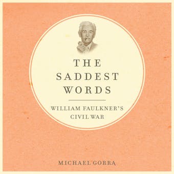 The Saddest Words: William Faulkner's Civil War - Michael Gorra