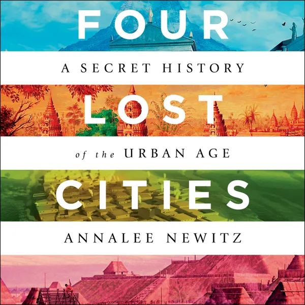 Four Lost Cities : A Secret History of the Urban Age