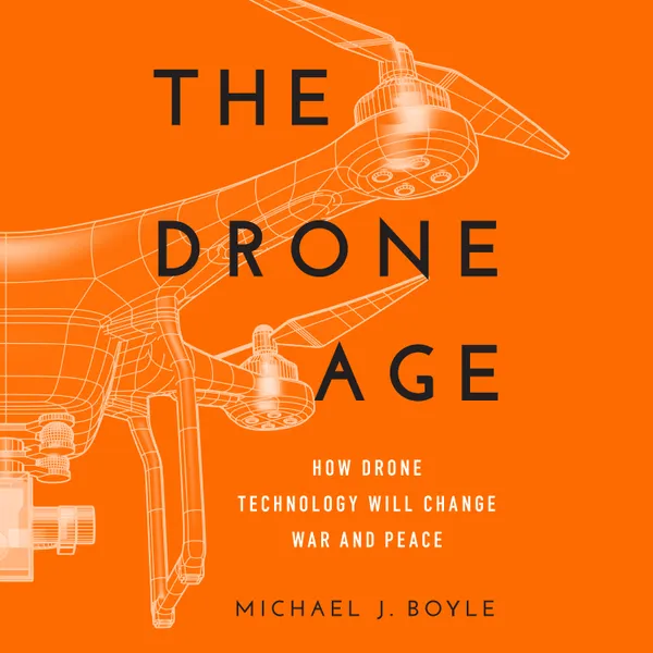 The Drone Age : How Drone Technology Will Change War and Peace
