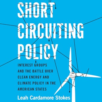 Short Circuiting Policy: Interest Groups and the Battle Over Clean Energy and Climate Policy in the American States - Leah Cardamore Stokes