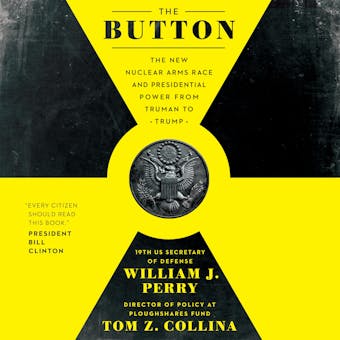 The Button: The New Nuclear Arms Race and Presidential Power from Truman to Trump - Tom Z. Collina, William J. Perry