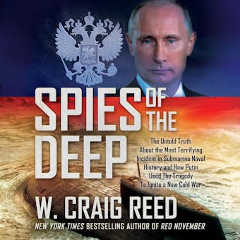 Spies of the Deep: The Untold Truth About the Most Terrifying Incident in Submarine Naval History and How Putin Used The Tragedy To Ignite a New Cold War - W. Craig Reed