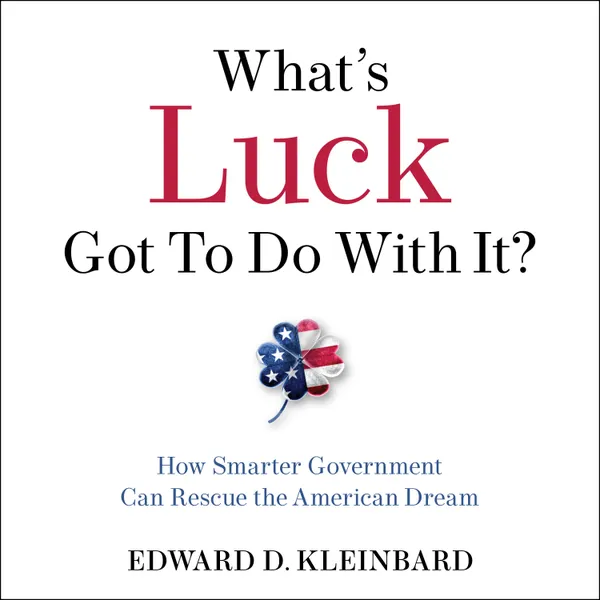What's Luck Got To Do With It? : How Smarter Government Can Rescue the American Dream