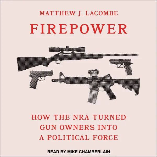 Firepower : How the NRA Turned Gun Owners into a Political Force