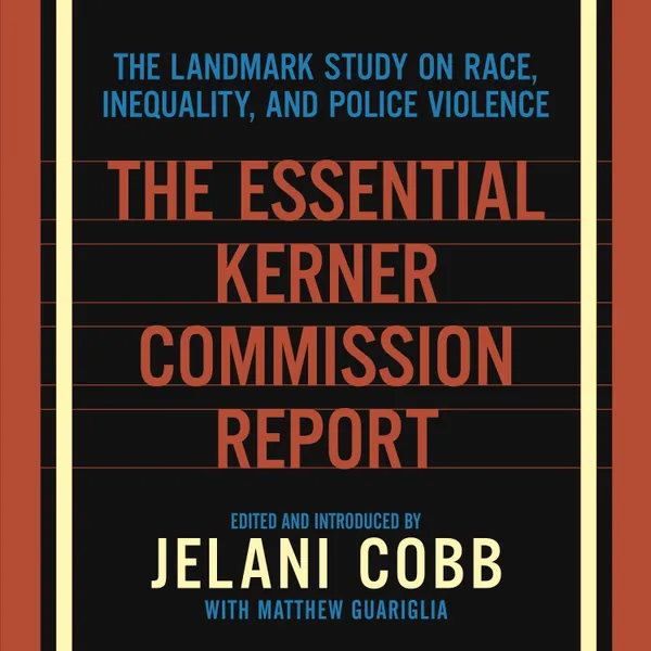 The Essential Kerner Commission Report : The Landmark Study on Race, Inequality, and Police Violence