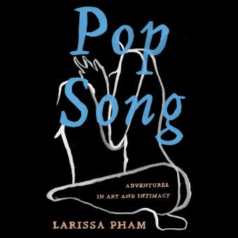 Pop Song: Adventures in Art & Intimacy - Larissa Pham