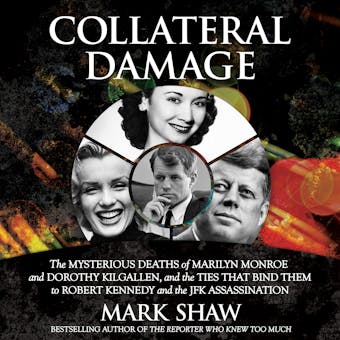 Collateral Damage: The Mysterious Deaths of Marilyn Monroe and Dorothy Kilgallen, and the Ties that Bind Them to Robert Kennedy and the JFK Assassination - undefined