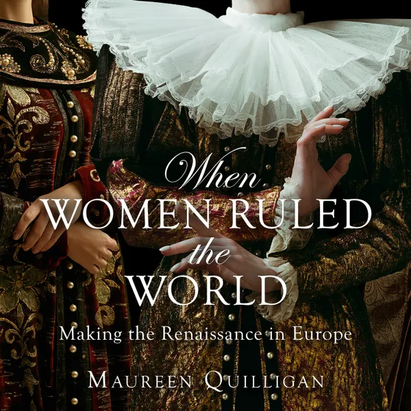 When Women Ruled the World : Making the Renaissance in Europe