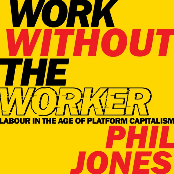 Work Without the Worker : Labour in the Age of Platform Capitalism